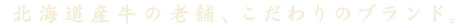 北海道産牛の老舗、こだわりのブランド。
